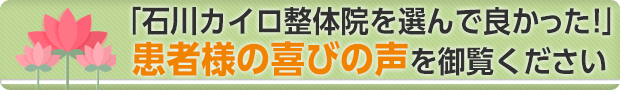 馬橋にある「石川カイロ整体院を選んで良かった!」患者様の喜びの声を御覧ください